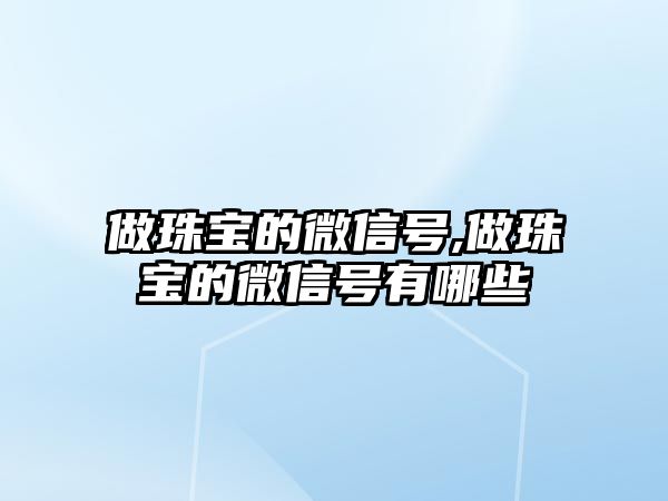 做珠寶的微信號(hào),做珠寶的微信號(hào)有哪些