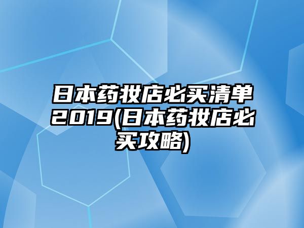 日本藥妝店必買清單2019(日本藥妝店必買攻略)