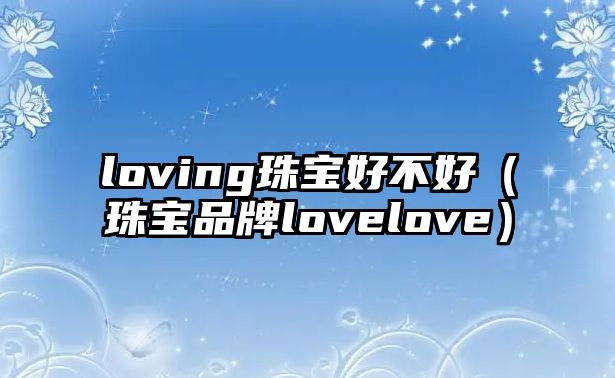 loving珠寶好不好（珠寶品牌lovelove）