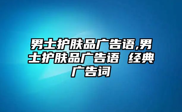 男士護(hù)膚品廣告語,男士護(hù)膚品廣告語 經(jīng)典廣告詞