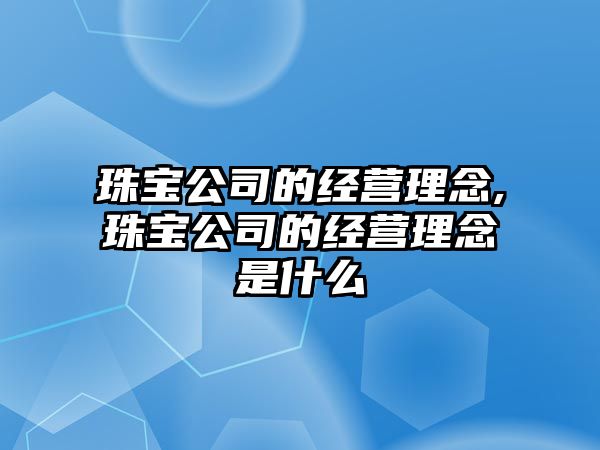 珠寶公司的經營理念,珠寶公司的經營理念是什么