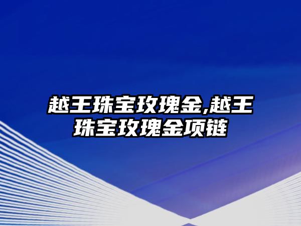 越王珠寶玫瑰金,越王珠寶玫瑰金項鏈