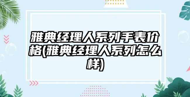 雅典經理人系列手表價格(雅典經理人系列怎么樣)