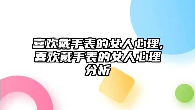 喜歡戴手表的女人心理,喜歡戴手表的女人心理分析