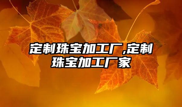 定制珠寶加工廠,定制珠寶加工廠家