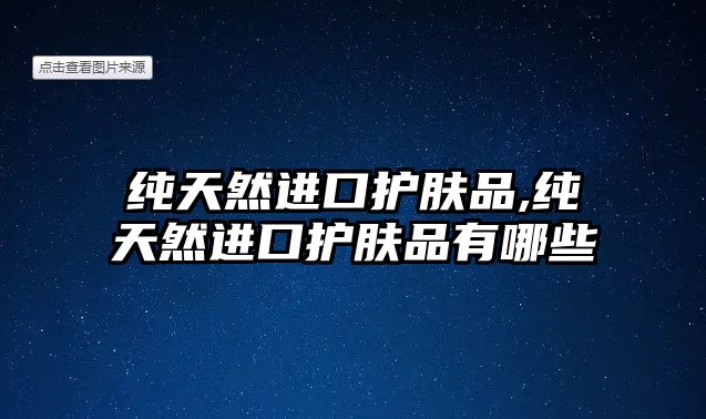 純天然進口護膚品,純天然進口護膚品有哪些