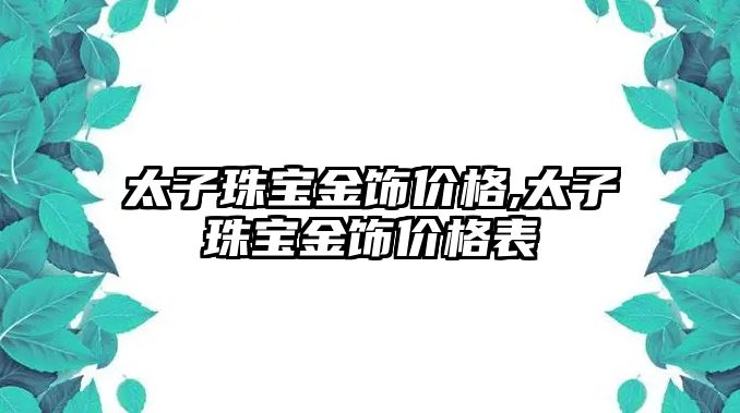 太子珠寶金飾價格,太子珠寶金飾價格表