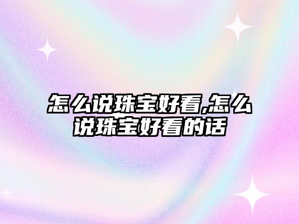 怎么說珠寶好看,怎么說珠寶好看的話