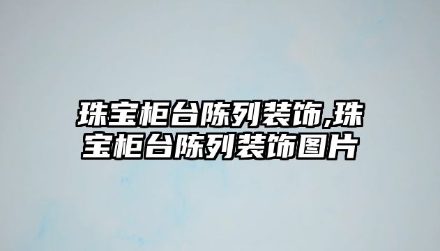 珠寶柜臺陳列裝飾,珠寶柜臺陳列裝飾圖片