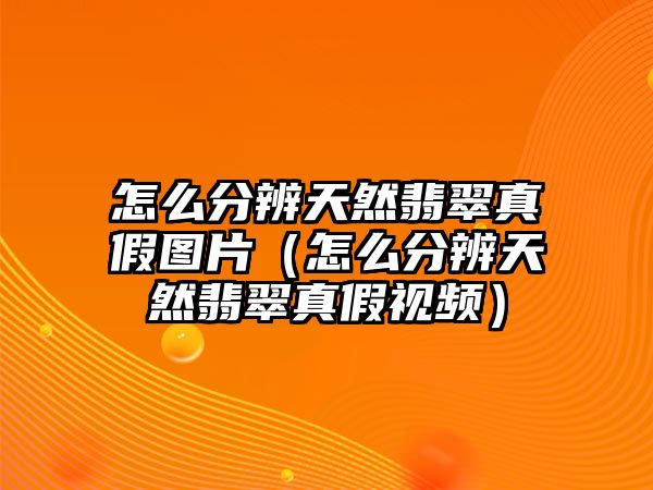 怎么分辨天然翡翠真假圖片（怎么分辨天然翡翠真假視頻）