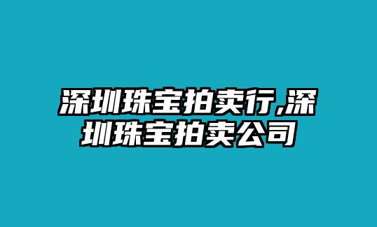 深圳珠寶拍賣行,深圳珠寶拍賣公司