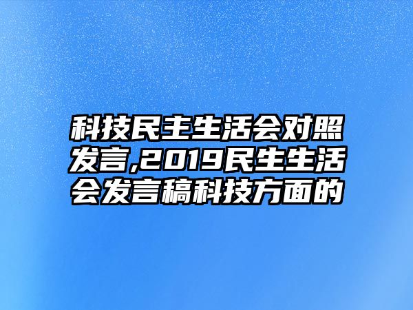 科技民主生活會對照發(fā)言,2019民生生活會發(fā)言稿科技方面的