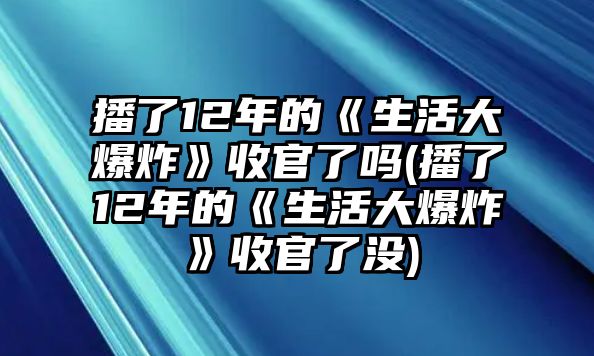 播了12年的《生活大爆炸》收官了嗎(播了12年的《生活大爆炸》收官了沒)