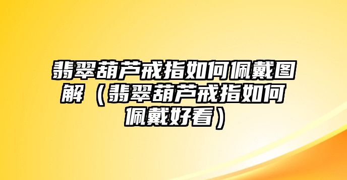 翡翠葫蘆戒指如何佩戴圖解（翡翠葫蘆戒指如何佩戴好看）