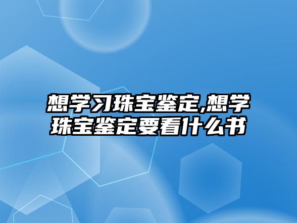 想學習珠寶鑒定,想學珠寶鑒定要看什么書