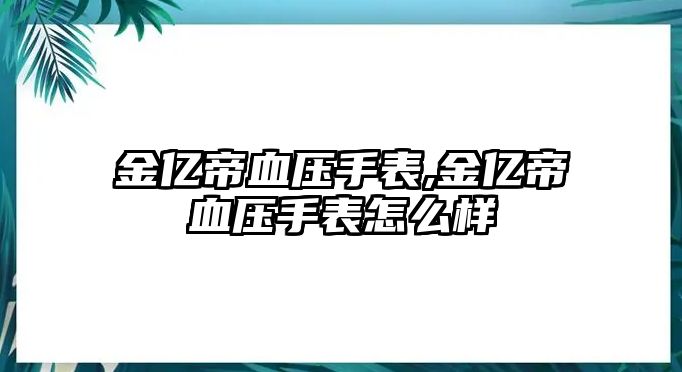 金億帝血壓手表,金億帝血壓手表怎么樣