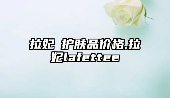 拉妃嫚護膚品價格,拉妃lafettee