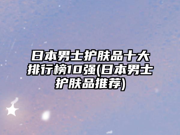 日本男士護(hù)膚品十大排行榜10強(日本男士護(hù)膚品推薦)