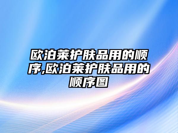 歐泊萊護膚品用的順序,歐泊萊護膚品用的順序圖