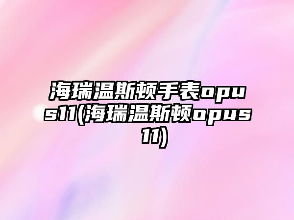 海瑞溫斯頓手表opus11(海瑞溫斯頓opus 11)