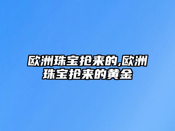 歐洲珠寶搶來的,歐洲珠寶搶來的黃金