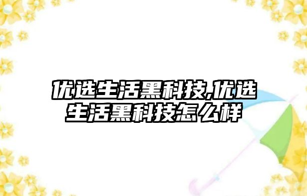 優選生活黑科技,優選生活黑科技怎么樣