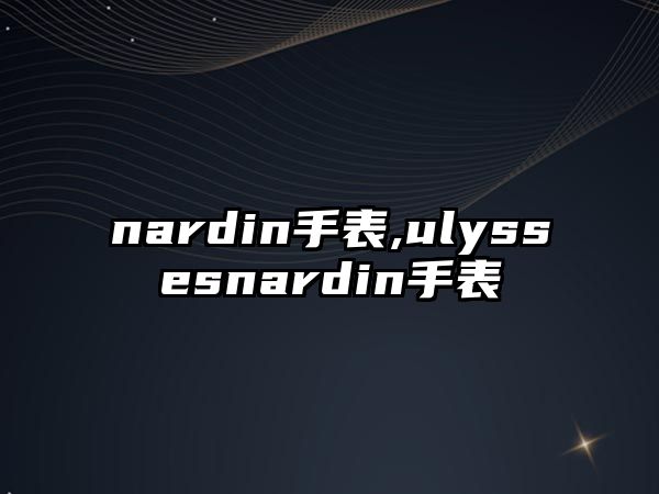 nardin手表,ulyssesnardin手表