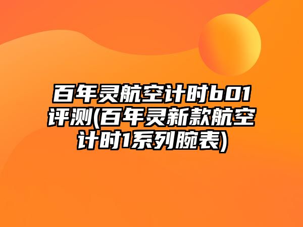 百年靈航空計時b01評測(百年靈新款航空計時1系列腕表)