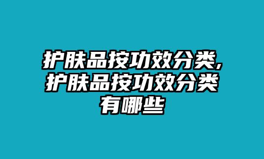 護膚品按功效分類,護膚品按功效分類有哪些