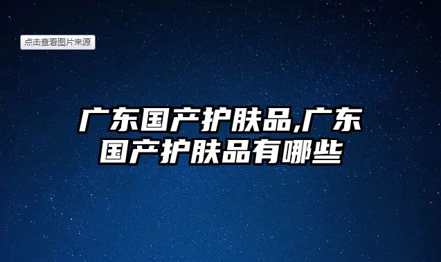 廣東國產護膚品,廣東國產護膚品有哪些