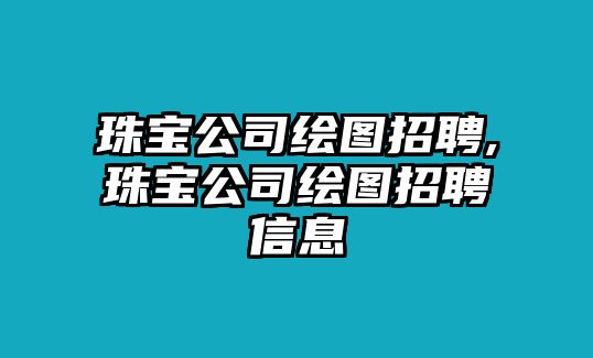 珠寶公司繪圖招聘,珠寶公司繪圖招聘信息