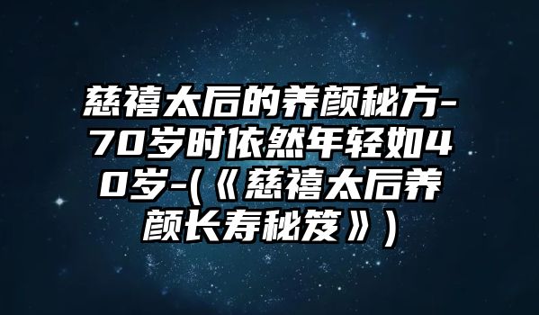 慈禧太后的養顏秘方-70歲時依然年輕如40歲-(《慈禧太后養顏長壽秘笈》)