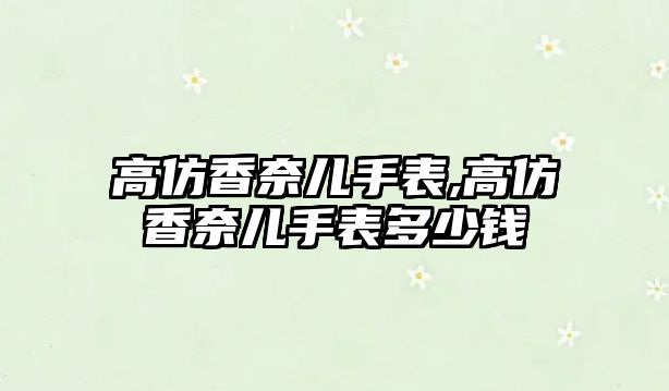 高仿香奈兒手表,高仿香奈兒手表多少錢