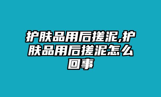 護(hù)膚品用后搓泥,護(hù)膚品用后搓泥怎么回事