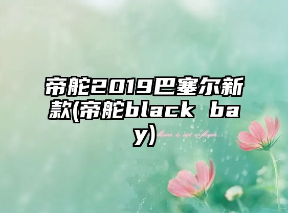 帝舵2019巴塞爾新款(帝舵black bay)