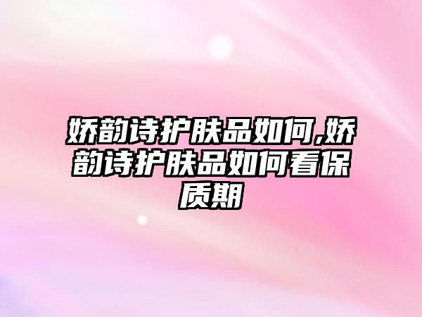 嬌韻詩護膚品如何,嬌韻詩護膚品如何看保質期