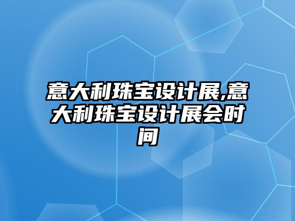 意大利珠寶設計展,意大利珠寶設計展會時間