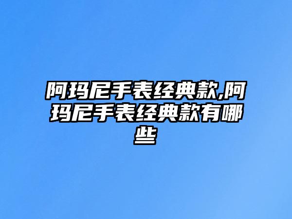 阿瑪尼手表經典款,阿瑪尼手表經典款有哪些