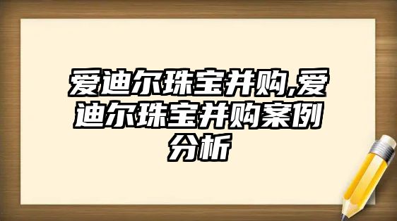 愛迪爾珠寶并購,愛迪爾珠寶并購案例分析