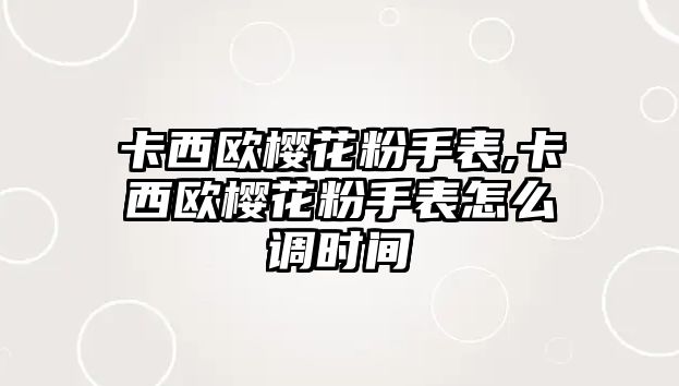 卡西歐櫻花粉手表,卡西歐櫻花粉手表怎么調時間