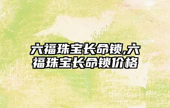 六福珠寶長命鎖,六福珠寶長命鎖價格