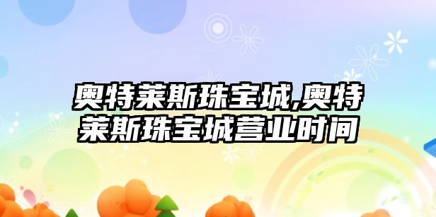 奧特萊斯珠寶城,奧特萊斯珠寶城營業(yè)時間