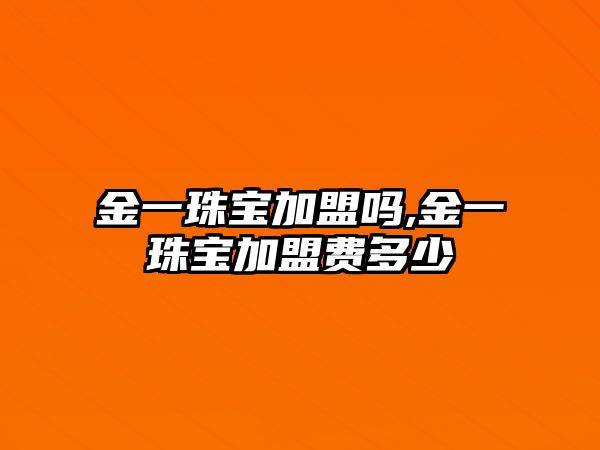 金一珠寶加盟嗎,金一珠寶加盟費多少