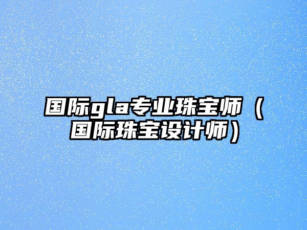 國際gla專業珠寶師（國際珠寶設計師）