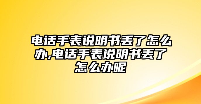 電話手表說明書丟了怎么辦,電話手表說明書丟了怎么辦呢