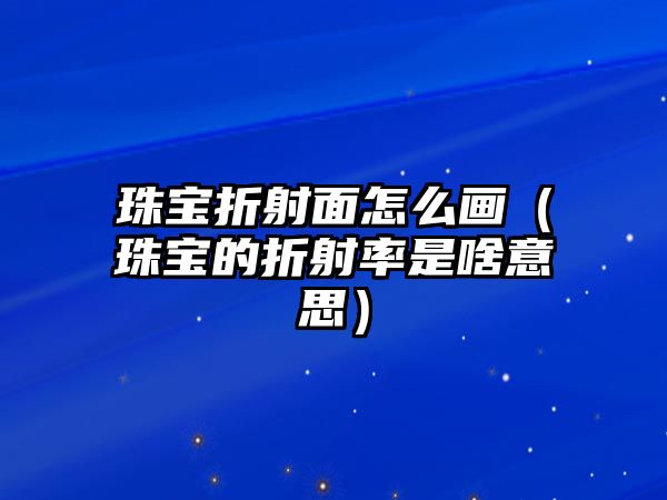 珠寶折射面怎么畫（珠寶的折射率是啥意思）