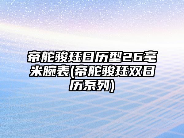 帝舵駿玨日歷型26毫米腕表(帝舵駿玨雙日歷系列)