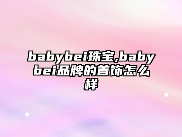 babybei珠寶,babybei品牌的首飾怎么樣