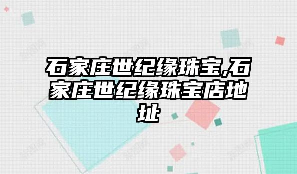 石家莊世紀緣珠寶,石家莊世紀緣珠寶店地址