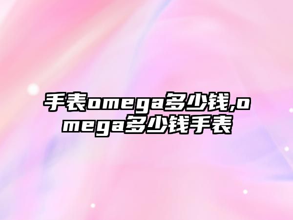 手表omega多少錢,omega多少錢手表